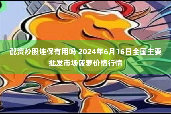 配资炒股连保有用吗 2024年6月16日全国主要批发市场菠萝价格行情