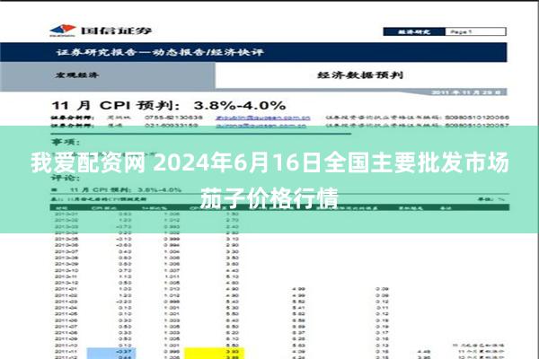 我爱配资网 2024年6月16日全国主要批发市场茄子价格行情