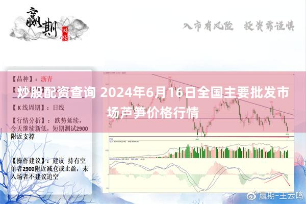 炒股配资查询 2024年6月16日全国主要批发市场芦笋价格行情