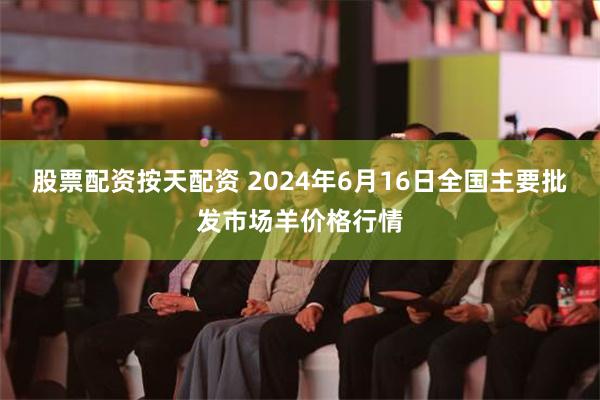 股票配资按天配资 2024年6月16日全国主要批发市场羊价格行情