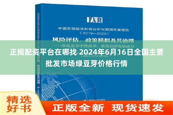 正规配资平台在哪找 2024年6月16日全国主要批发市场绿豆芽价格行情