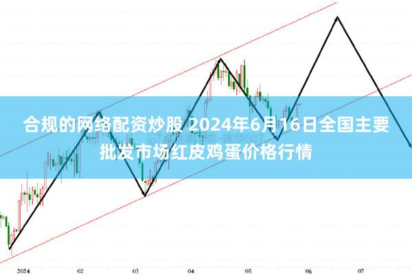 合规的网络配资炒股 2024年6月16日全国主要批发市场红皮鸡蛋价格行情