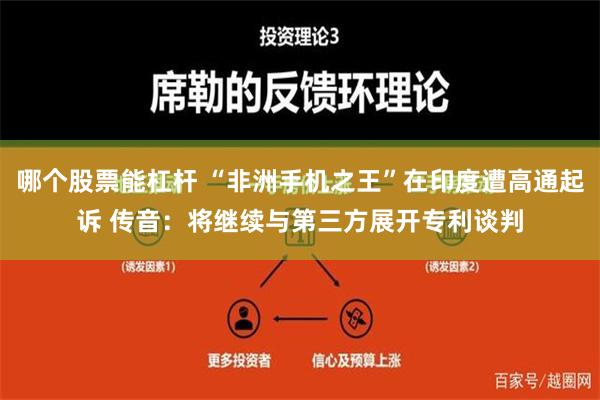 哪个股票能杠杆 “非洲手机之王”在印度遭高通起诉 传音：将继续与第三方展开专利谈判