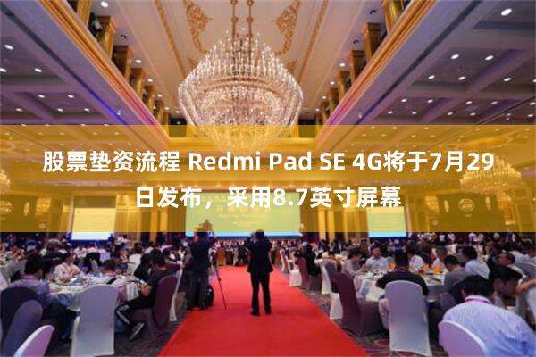 股票垫资流程 Redmi Pad SE 4G将于7月29日发布，采用8.7英寸屏幕