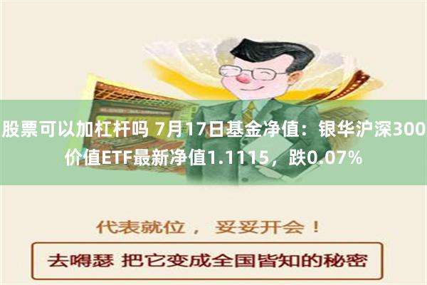 股票可以加杠杆吗 7月17日基金净值：银华沪深300价值ETF最新净值1.1115，跌0.07%