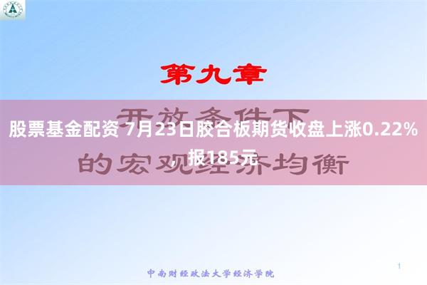 股票基金配资 7月23日胶合板期货收盘上涨0.22%，报185元