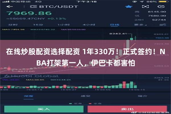 在线炒股配资选择配资 1年330万！正式签约！NBA打架第一人，伊巴卡都害怕