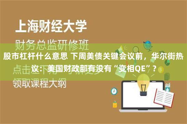 股市杠杆什么意思 下周美债关键会议前，华尔街热议：美国财政部有没有“变相QE”？