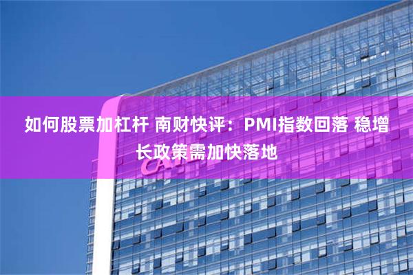 如何股票加杠杆 南财快评：PMI指数回落 稳增长政策需加快落地