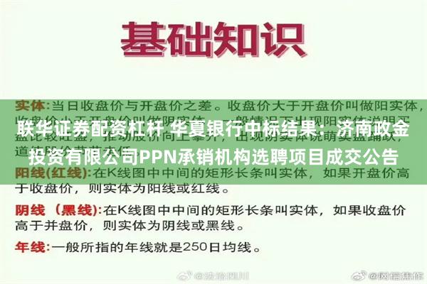 联华证券配资杠杆 华夏银行中标结果：济南政金投资有限公司PPN承销机构选聘项目成交公告