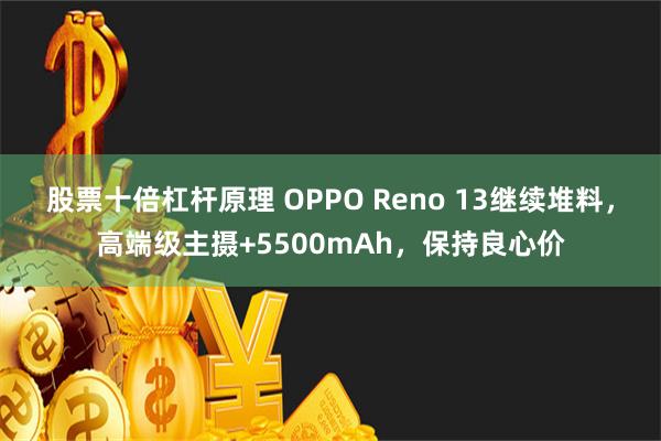 股票十倍杠杆原理 OPPO Reno 13继续堆料，高端级主摄+5500mAh，保持良心价