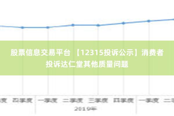 股票信息交易平台 【12315投诉公示】消费者投诉达仁堂其他质量问题