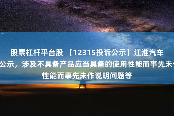 股票杠杆平台股 【12315投诉公示】江淮汽车新增2件投诉公示，涉及不具备产品应当具备的使用性能而事先未作说明问题等