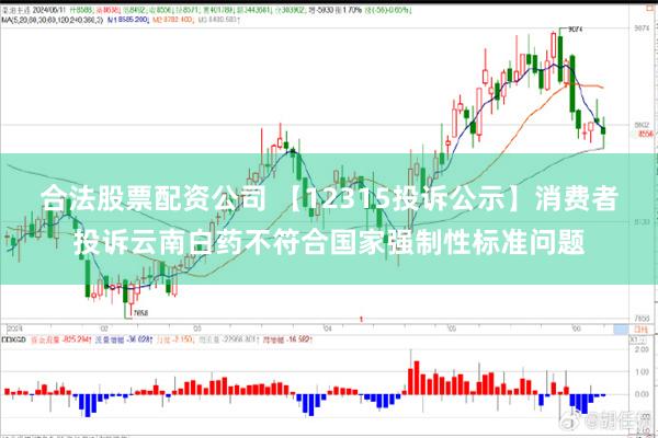 合法股票配资公司 【12315投诉公示】消费者投诉云南白药不符合国家强制性标准问题