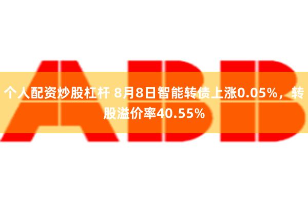 个人配资炒股杠杆 8月8日智能转债上涨0.05%，转股溢价率40.55%