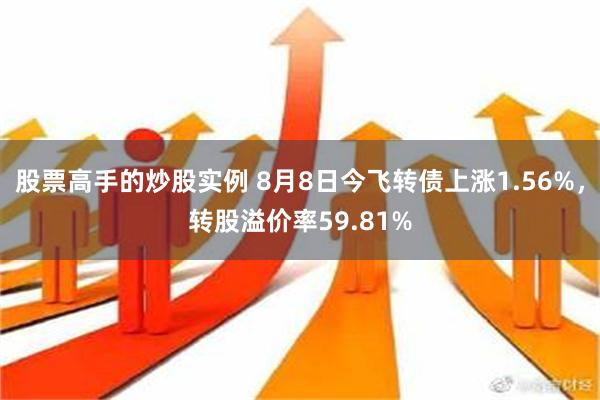 股票高手的炒股实例 8月8日今飞转债上涨1.56%，转股溢价率59.81%