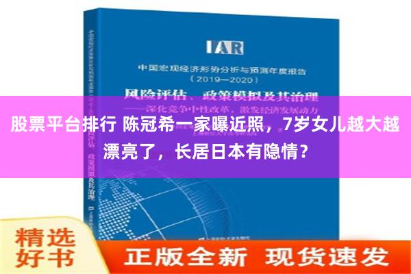 股票平台排行 陈冠希一家曝近照，7岁女儿越大越漂亮了，长居日本有隐情？