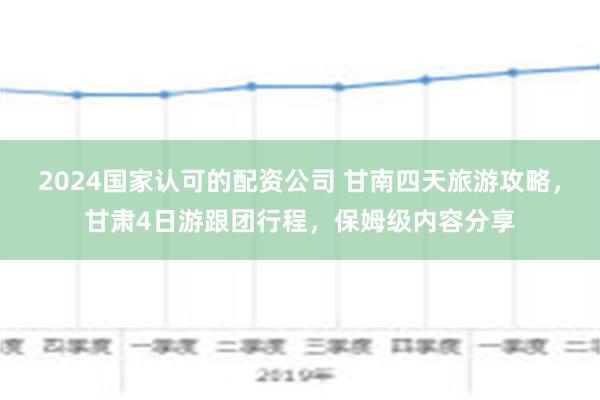 2024国家认可的配资公司 甘南四天旅游攻略，甘肃4日游跟团行程，保姆级内容分享