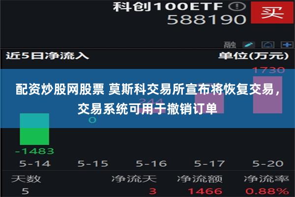 配资炒股网股票 莫斯科交易所宣布将恢复交易，交易系统可用于撤销订单