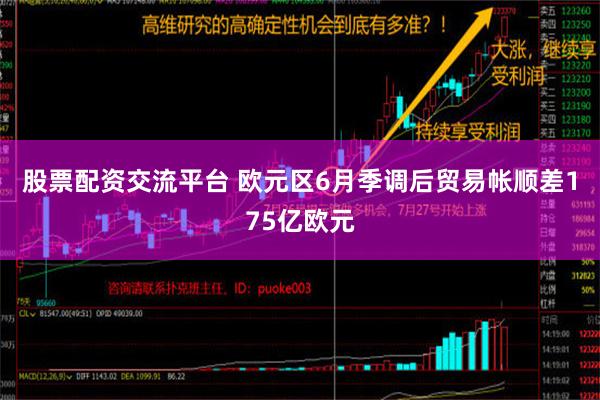 股票配资交流平台 欧元区6月季调后贸易帐顺差175亿欧元