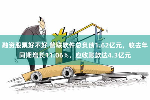 融资股票好不好 普联软件总负债1.62亿元，较去年同期增长11.06%，应收账款达4.3亿元