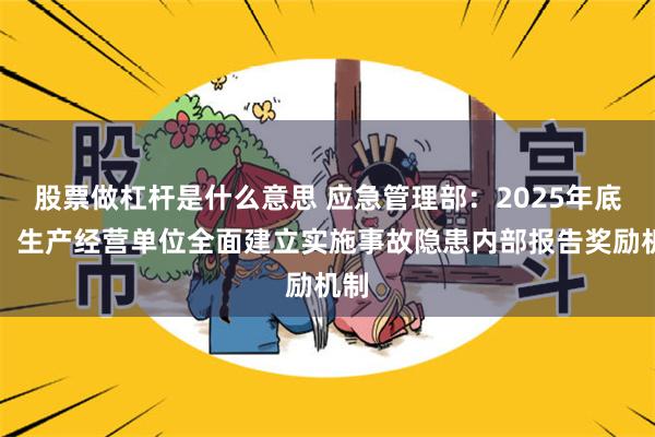 股票做杠杆是什么意思 应急管理部：2025年底前，生产经营单位全面建立实施事故隐患内部报告奖励机制