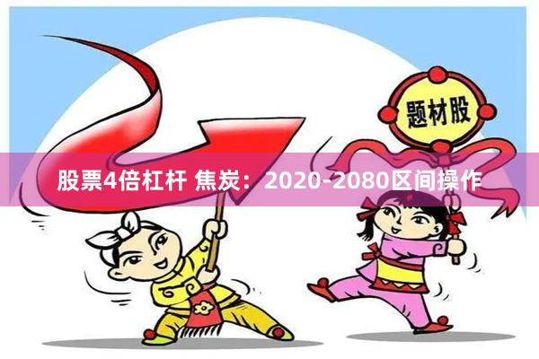 股票4倍杠杆 焦炭：2020-2080区间操作