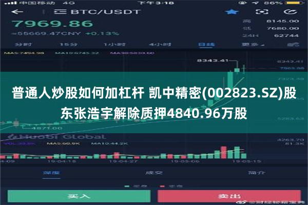 普通人炒股如何加杠杆 凯中精密(002823.SZ)股东张浩宇解除质押4840.96万股