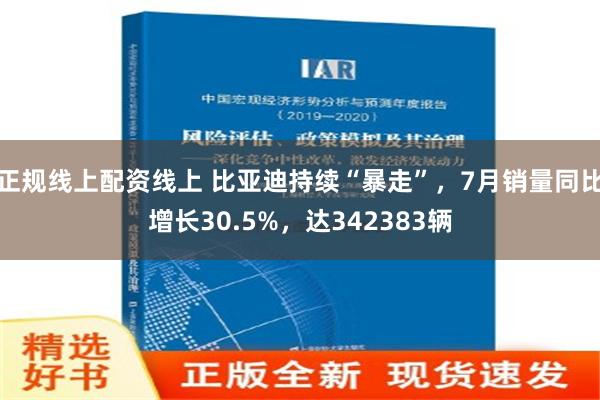 正规线上配资线上 比亚迪持续“暴走”，7月销量同比增长30.5%，达342383辆