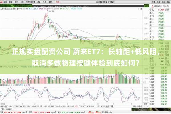 正规实盘配资公司 蔚来ET7：长轴距+低风阻，取消多数物理按键体验到底如何？