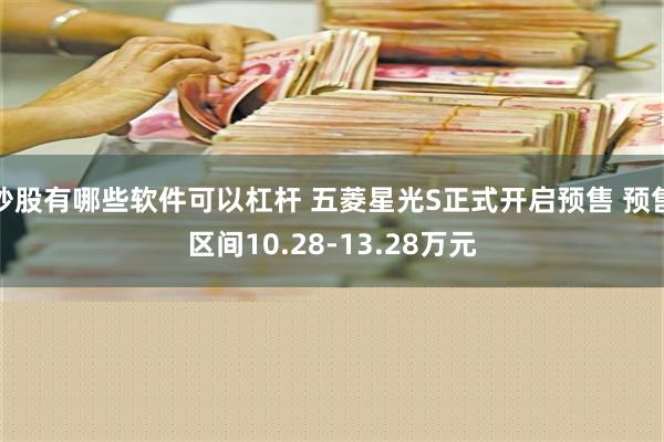 炒股有哪些软件可以杠杆 五菱星光S正式开启预售 预售区间10.28-13.28万元