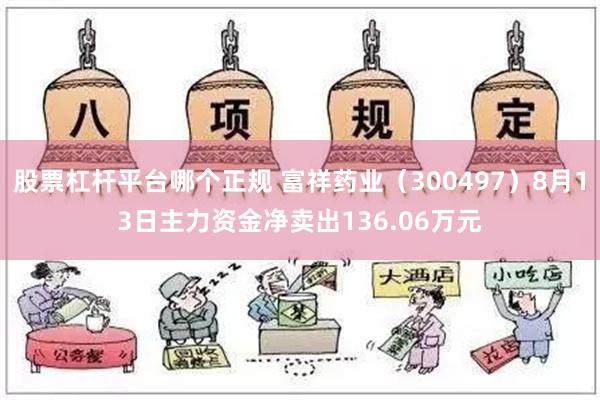 股票杠杆平台哪个正规 富祥药业（300497）8月13日主力资金净卖出136.06万元