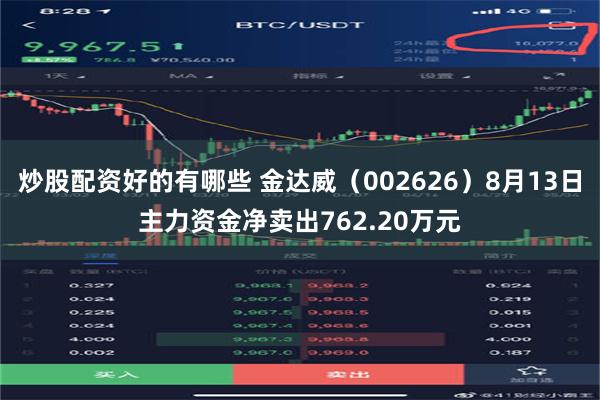 炒股配资好的有哪些 金达威（002626）8月13日主力资金净卖出762.20万元