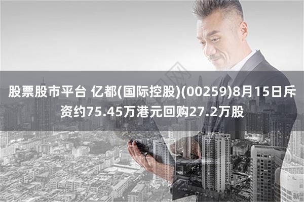 股票股市平台 亿都(国际控股)(00259)8月15日斥资约75.45万港元回购27.2万股