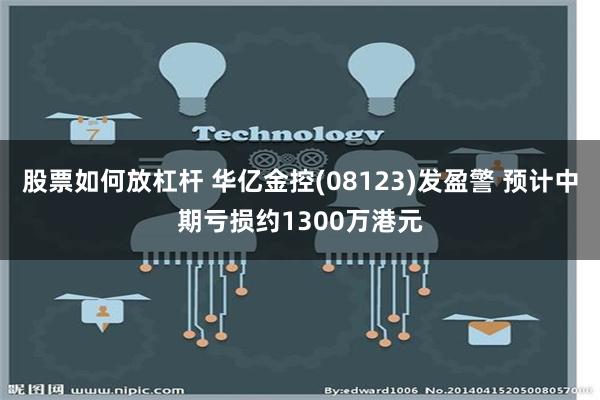 股票如何放杠杆 华亿金控(08123)发盈警 预计中期亏损约1300万港元