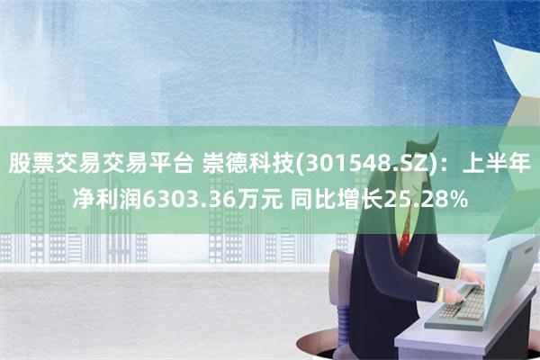 股票交易交易平台 崇德科技(301548.SZ)：上半年净利润6303.36万元 同比增长25.28%