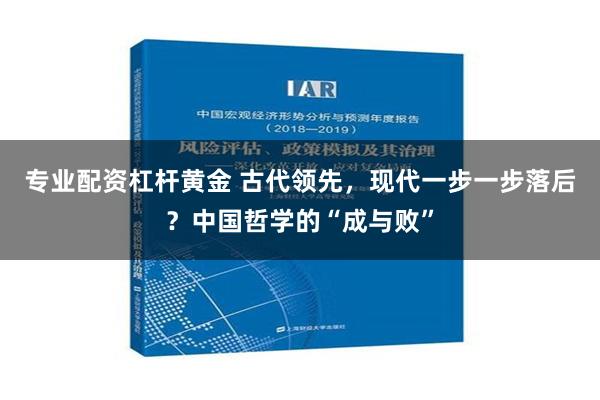 专业配资杠杆黄金 古代领先，现代一步一步落后？中国哲学的“成与败”