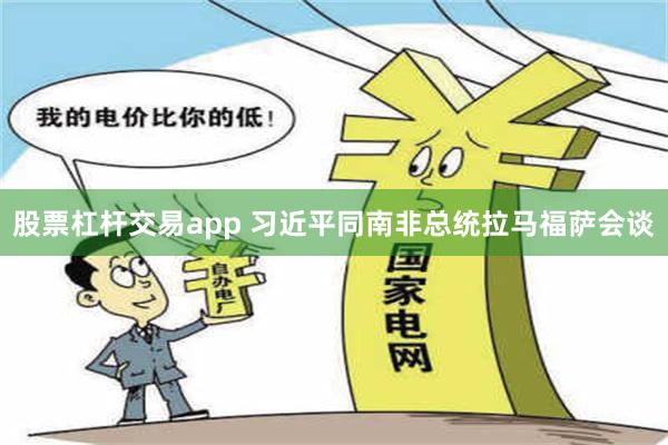 股票杠杆交易app 习近平同南非总统拉马福萨会谈