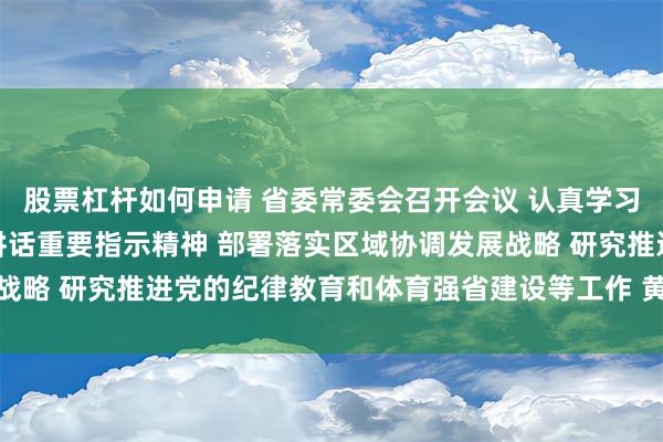 股票杠杆如何申请 省委常委会召开会议 认真学习贯彻习近平总书记重要讲话重要指示精神 部署落实区域协调发展战略 研究推进党的纪律教育和体育强省建设等工作 黄坤明主持会议