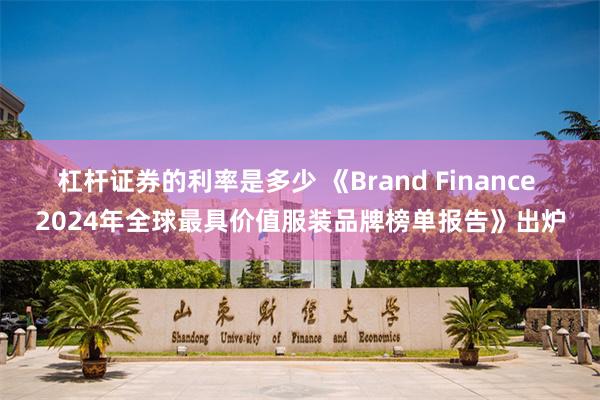 杠杆证券的利率是多少 《Brand Finance 2024年全球最具价值服装品牌榜单报告》出炉