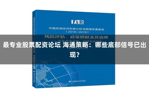 最专业股票配资论坛 海通策略：哪些底部信号已出现？