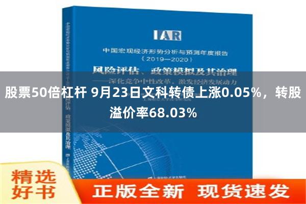 股票50倍杠杆 9月23日文科转债上涨0.05%，转股溢价率68.03%