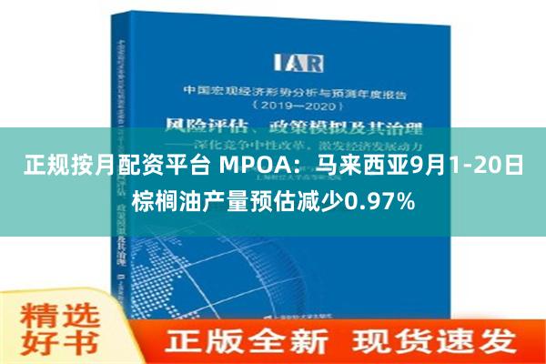 正规按月配资平台 MPOA：马来西亚9月1-20日棕榈油产量预估减少0.97%