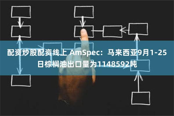 配资炒股配资线上 AmSpec：马来西亚9月1-25日棕榈油出口量为1148592吨