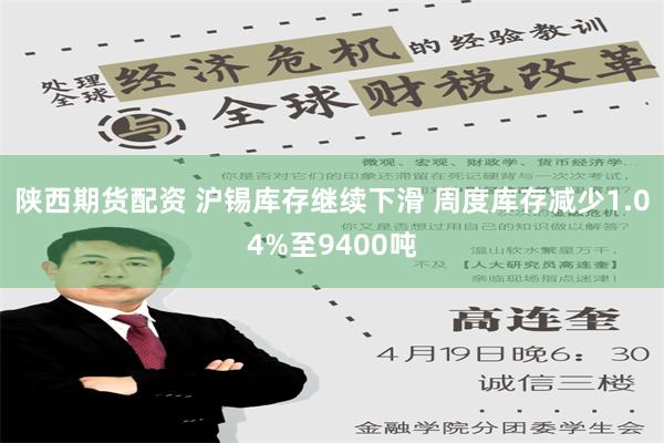 陕西期货配资 沪锡库存继续下滑 周度库存减少1.04%至9400吨