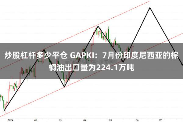 炒股杠杆多少平仓 GAPKI：7月份印度尼西亚的棕榈油出口量为224.1万吨