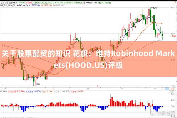 关于股票配资的知识 花旗：维持Robinhood Markets(HOOD.US)评级