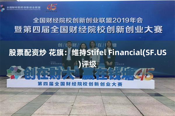 股票配资炒 花旗：维持Stifel Financial(SF.US)评级