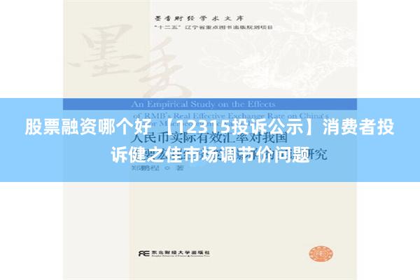 股票融资哪个好 【12315投诉公示】消费者投诉健之佳市场调节价问题