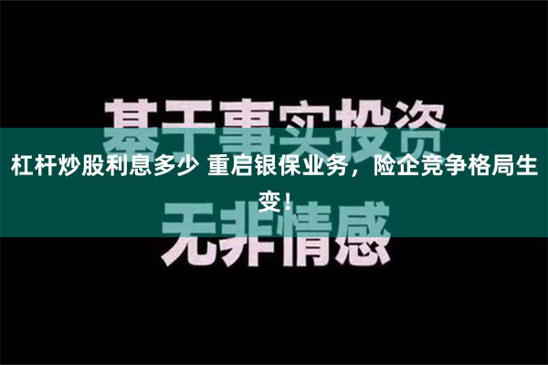 杠杆炒股利息多少 重启银保业务，险企竞争格局生变！